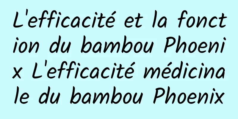 L'efficacité et la fonction du bambou Phoenix L'efficacité médicinale du bambou Phoenix