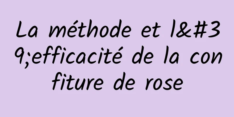 La méthode et l'efficacité de la confiture de rose