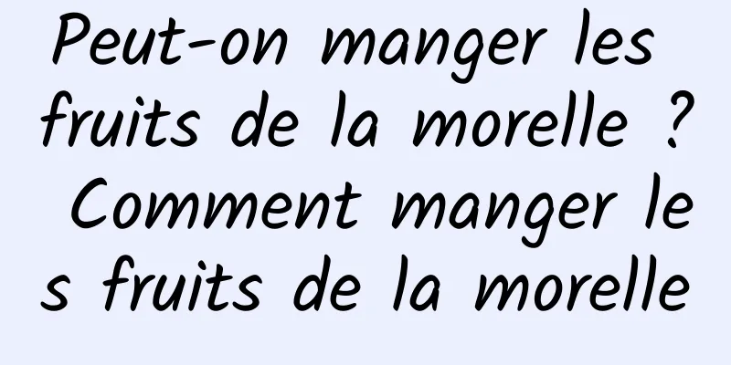 Peut-on manger les fruits de la morelle ? Comment manger les fruits de la morelle