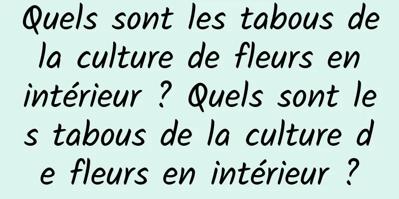 Quels sont les tabous de la culture de fleurs en intérieur ? Quels sont les tabous de la culture de fleurs en intérieur ?