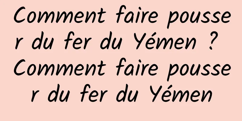 Comment faire pousser du fer du Yémen ? Comment faire pousser du fer du Yémen