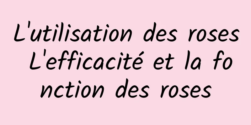 L'utilisation des roses L'efficacité et la fonction des roses