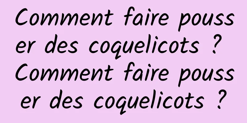 Comment faire pousser des coquelicots ? Comment faire pousser des coquelicots ?