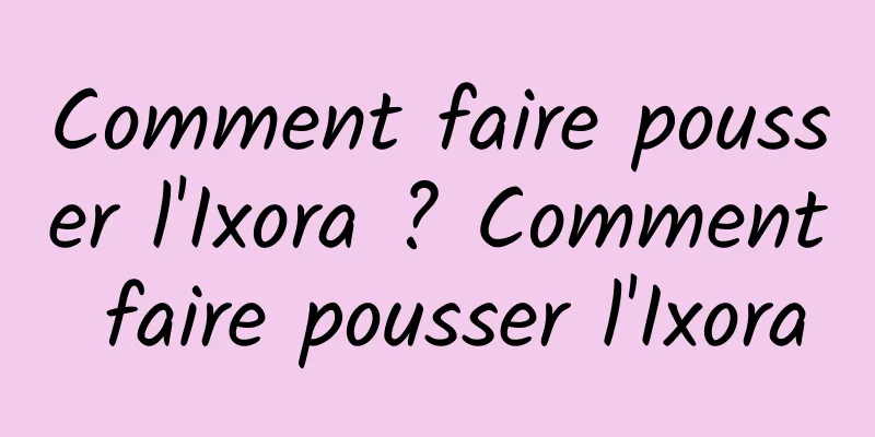 Comment faire pousser l'Ixora ? Comment faire pousser l'Ixora