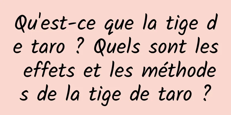 Qu'est-ce que la tige de taro ? Quels sont les effets et les méthodes de la tige de taro ?