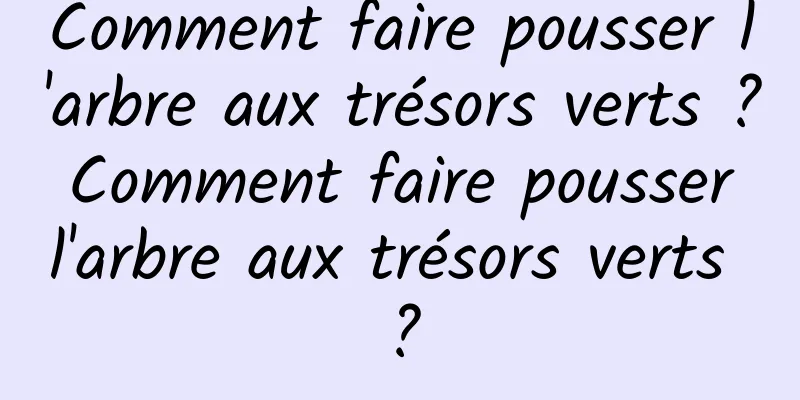 Comment faire pousser l'arbre aux trésors verts ? Comment faire pousser l'arbre aux trésors verts ?