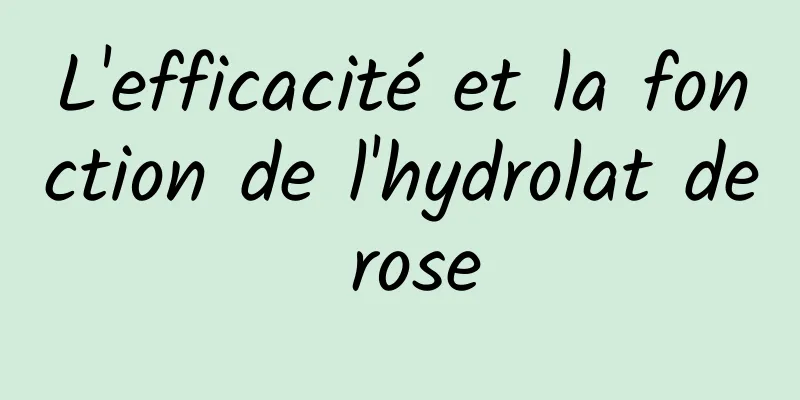 L'efficacité et la fonction de l'hydrolat de rose