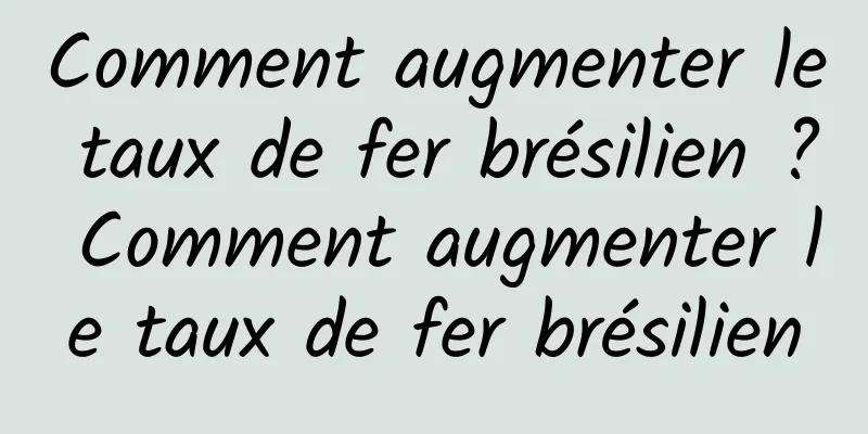 Comment augmenter le taux de fer brésilien ? Comment augmenter le taux de fer brésilien