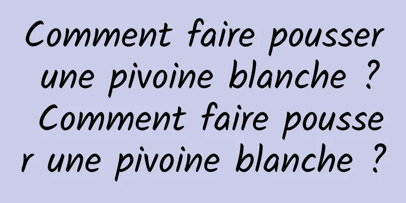 Comment faire pousser une pivoine blanche ? Comment faire pousser une pivoine blanche ?