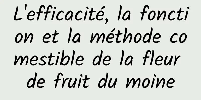 L'efficacité, la fonction et la méthode comestible de la fleur de fruit du moine