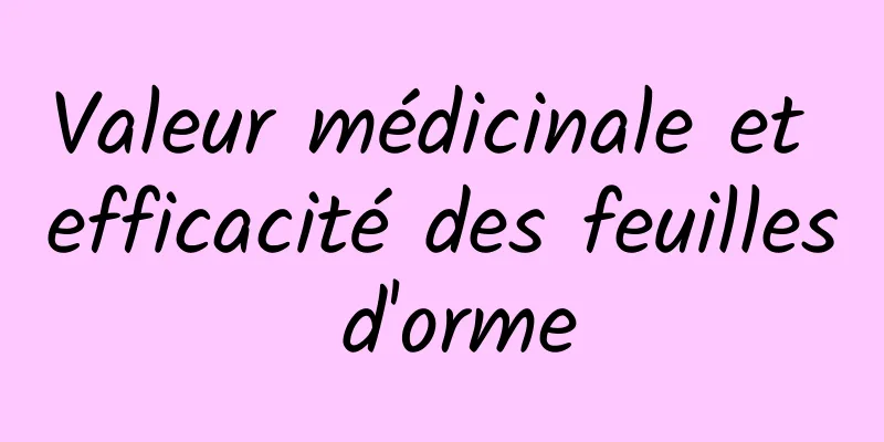 Valeur médicinale et efficacité des feuilles d'orme