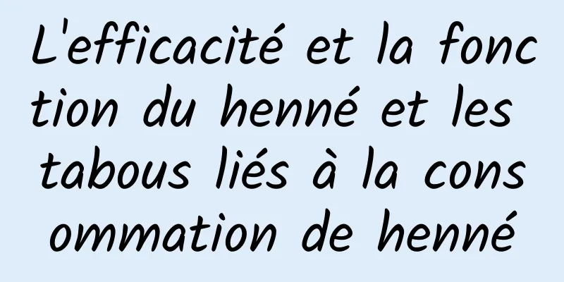 L'efficacité et la fonction du henné et les tabous liés à la consommation de henné