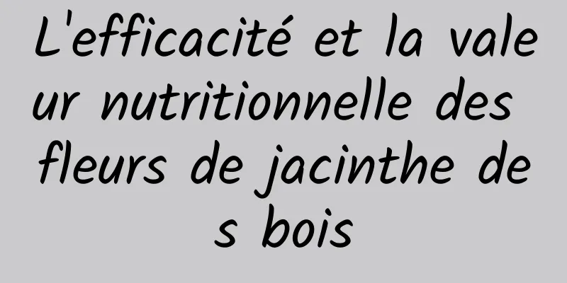 L'efficacité et la valeur nutritionnelle des fleurs de jacinthe des bois