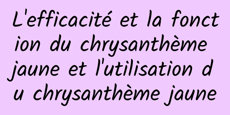 L'efficacité et la fonction du chrysanthème jaune et l'utilisation du chrysanthème jaune