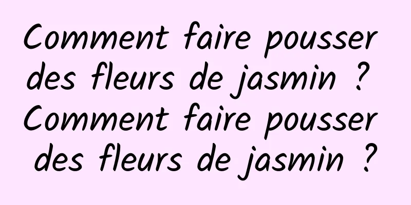 Comment faire pousser des fleurs de jasmin ? Comment faire pousser des fleurs de jasmin ?