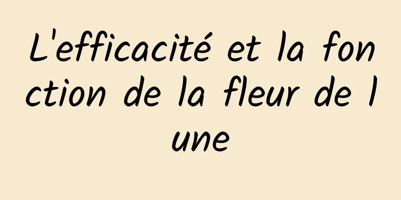 L'efficacité et la fonction de la fleur de lune