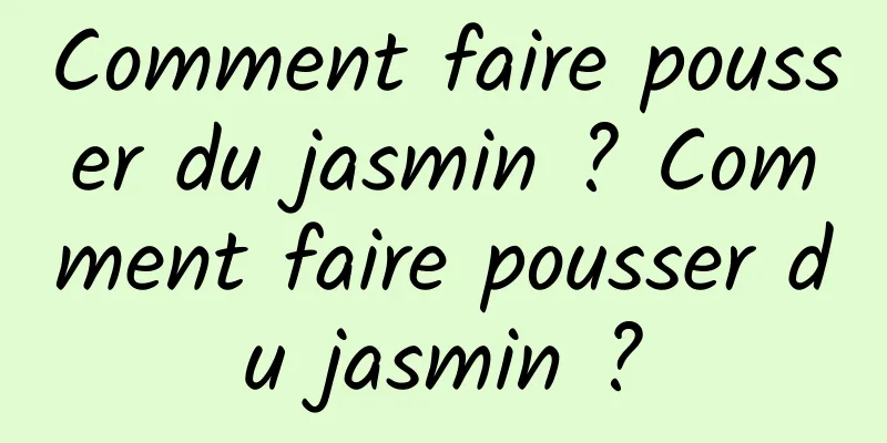 Comment faire pousser du jasmin ? Comment faire pousser du jasmin ?