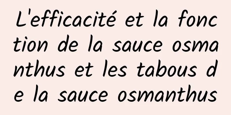 L'efficacité et la fonction de la sauce osmanthus et les tabous de la sauce osmanthus