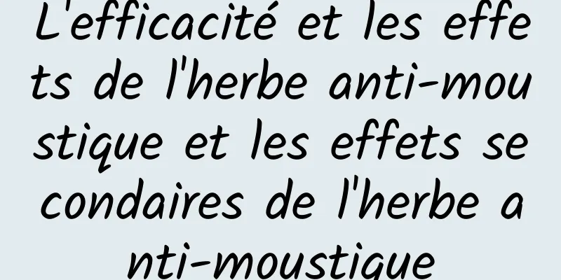 L'efficacité et les effets de l'herbe anti-moustique et les effets secondaires de l'herbe anti-moustique