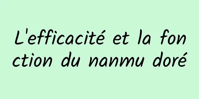 L'efficacité et la fonction du nanmu doré