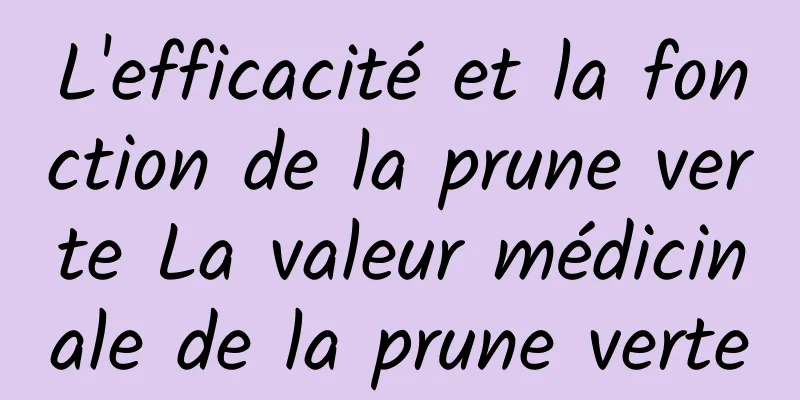 L'efficacité et la fonction de la prune verte La valeur médicinale de la prune verte