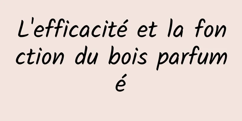 L'efficacité et la fonction du bois parfumé