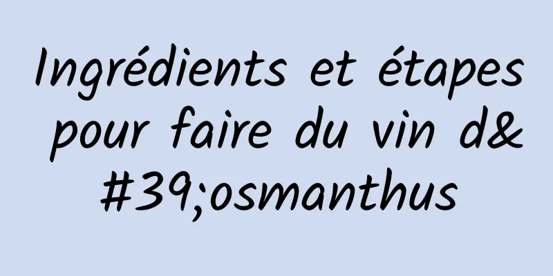 Ingrédients et étapes pour faire du vin d'osmanthus