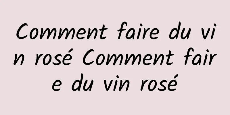 Comment faire du vin rosé Comment faire du vin rosé