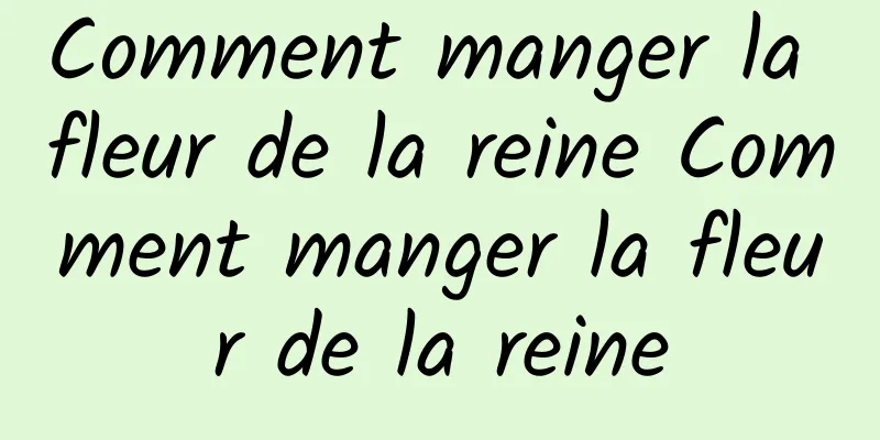 Comment manger la fleur de la reine Comment manger la fleur de la reine