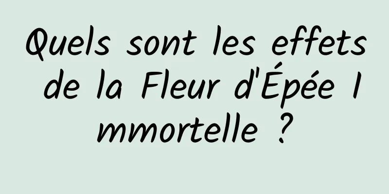 Quels sont les effets de la Fleur d'Épée Immortelle ?