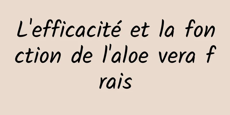 L'efficacité et la fonction de l'aloe vera frais