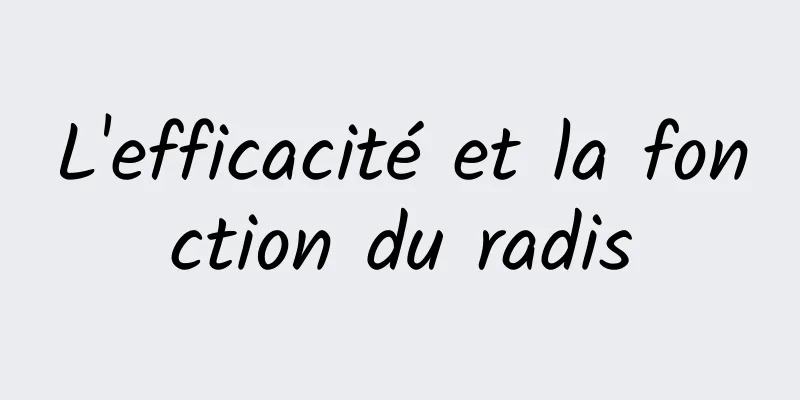 L'efficacité et la fonction du radis