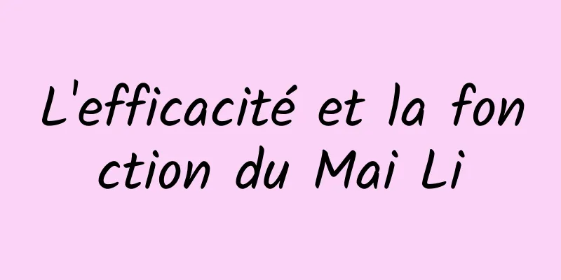 L'efficacité et la fonction du Mai Li