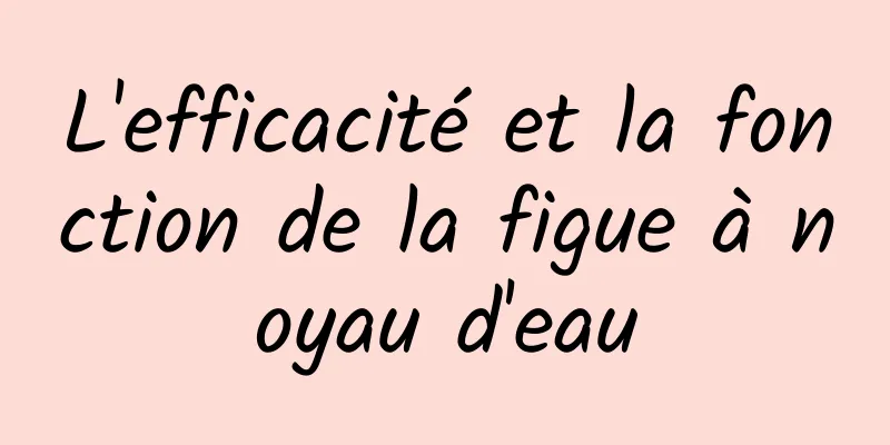 L'efficacité et la fonction de la figue à noyau d'eau