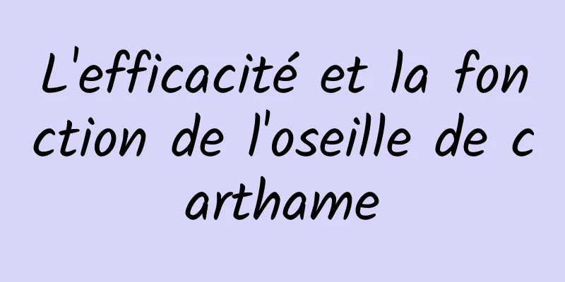 L'efficacité et la fonction de l'oseille de carthame