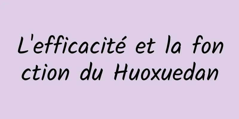 L'efficacité et la fonction du Huoxuedan