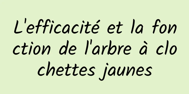 L'efficacité et la fonction de l'arbre à clochettes jaunes