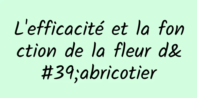 L'efficacité et la fonction de la fleur d'abricotier