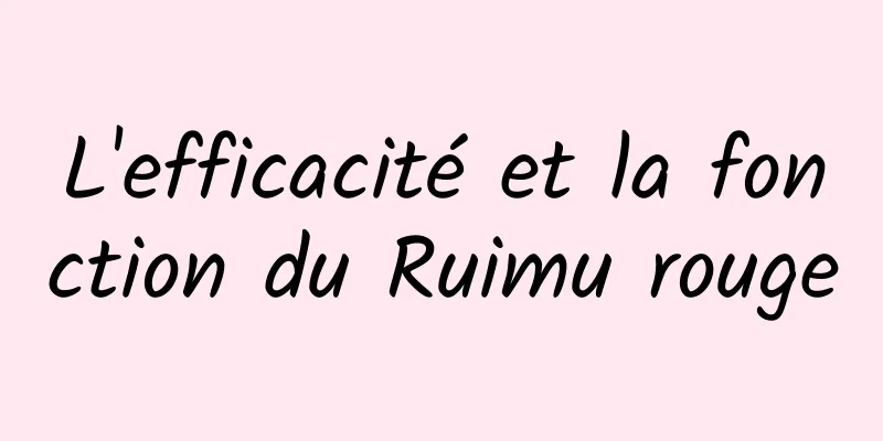 L'efficacité et la fonction du Ruimu rouge