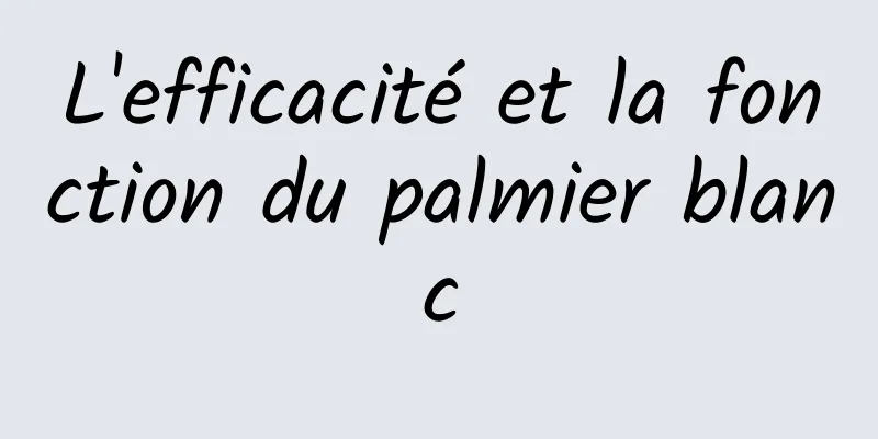 L'efficacité et la fonction du palmier blanc