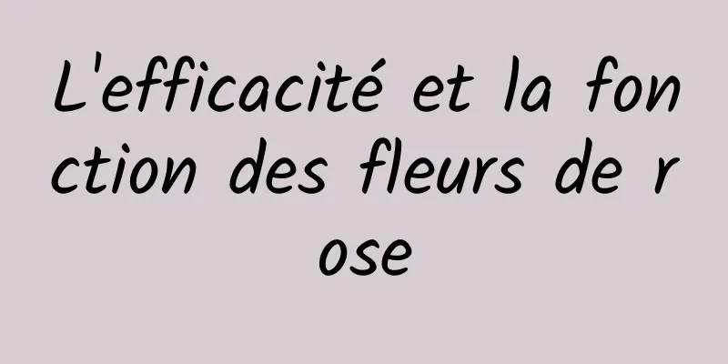 L'efficacité et la fonction des fleurs de rose