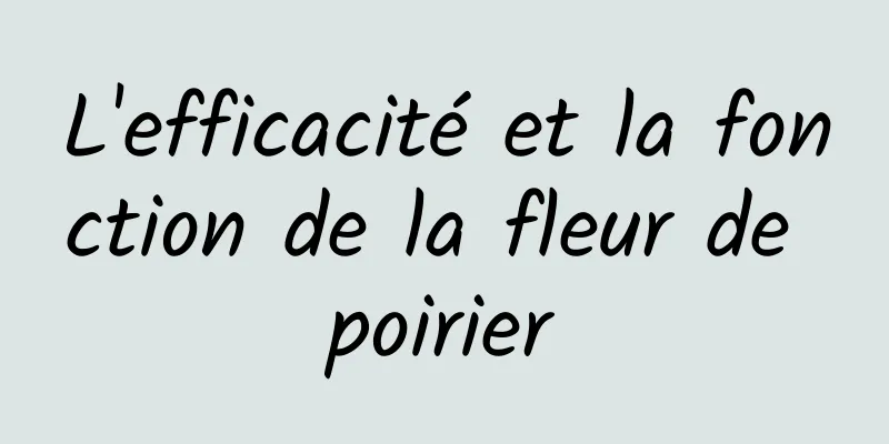 L'efficacité et la fonction de la fleur de poirier