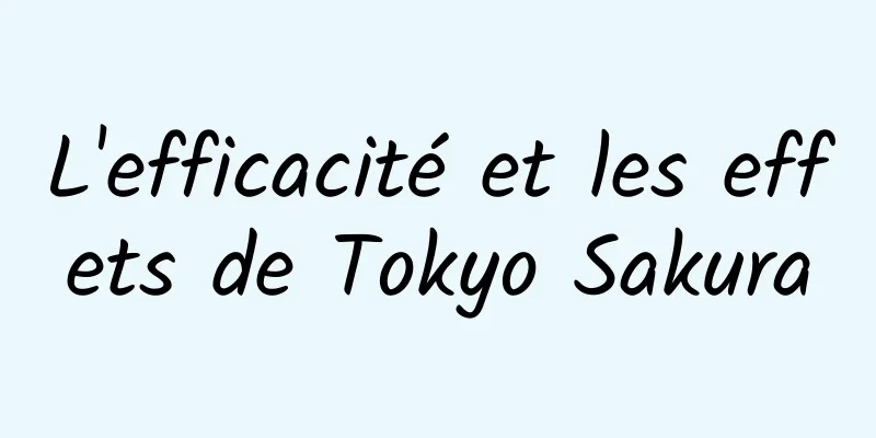 L'efficacité et les effets de Tokyo Sakura