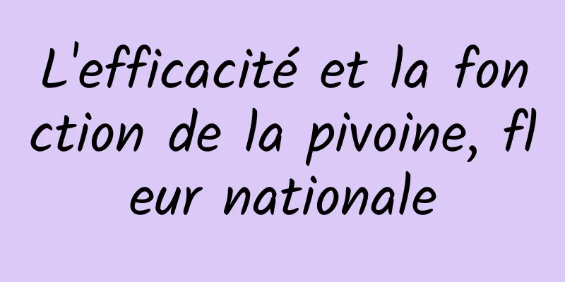 L'efficacité et la fonction de la pivoine, fleur nationale