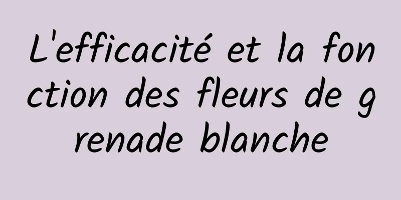 L'efficacité et la fonction des fleurs de grenade blanche