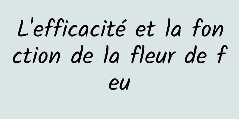 L'efficacité et la fonction de la fleur de feu