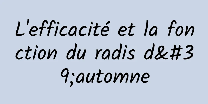 L'efficacité et la fonction du radis d'automne