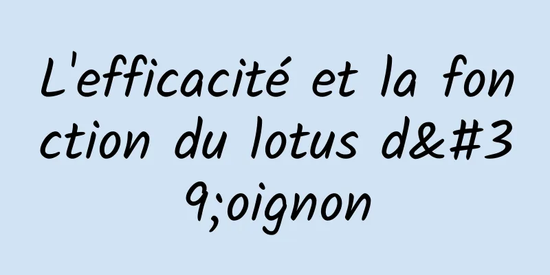 L'efficacité et la fonction du lotus d'oignon