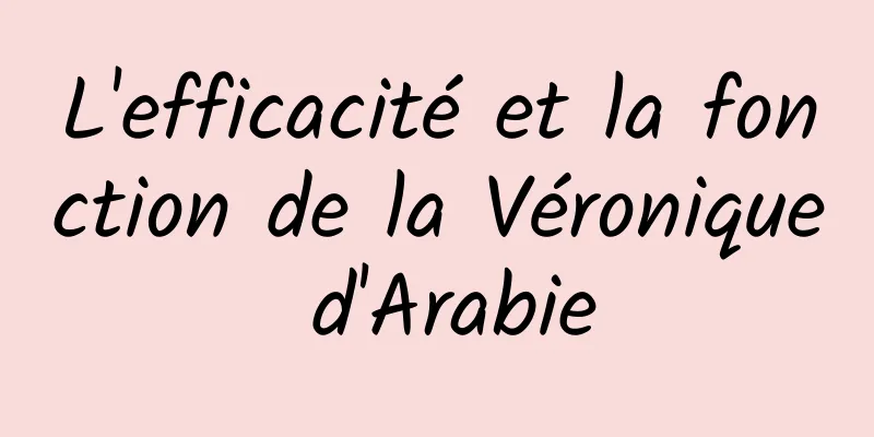 L'efficacité et la fonction de la Véronique d'Arabie