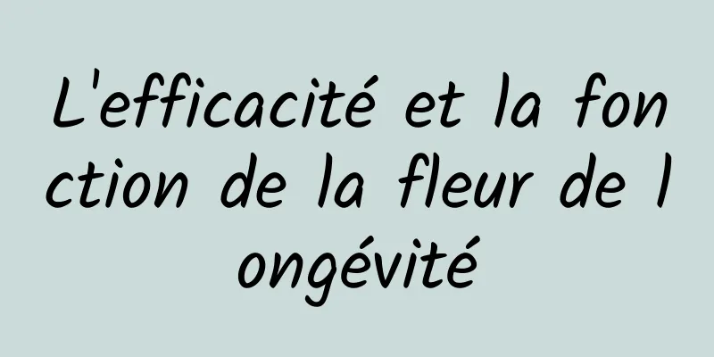 L'efficacité et la fonction de la fleur de longévité